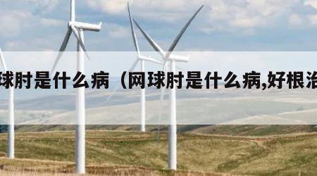 网球肘是什么病（网球肘是什么病,好根治吗）