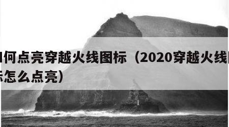 如何点亮穿越火线图标（2020穿越火线图标怎么点亮）