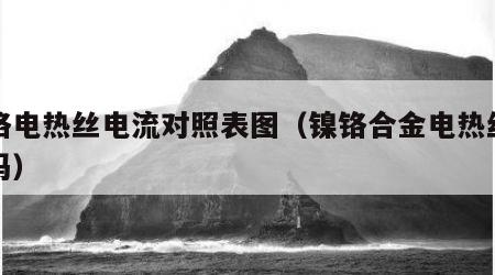 镍铬电热丝电流对照表图（镍铬合金电热丝安全吗）