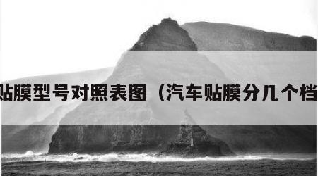 车贴膜型号对照表图（汽车贴膜分几个档次）