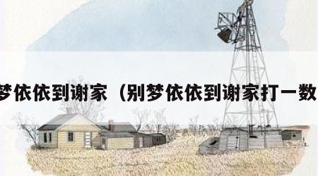 别梦依依到谢家（别梦依依到谢家打一数字）