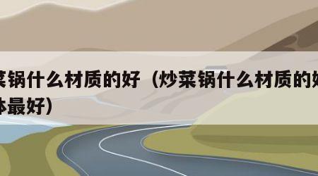 炒菜锅什么材质的好（炒菜锅什么材质的好对身体最好）