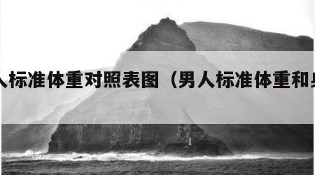 男人标准体重对照表图（男人标准体重和身高图）