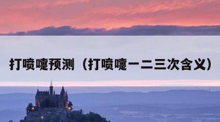 打喷嚏预测（打喷嚏一二三次含义）