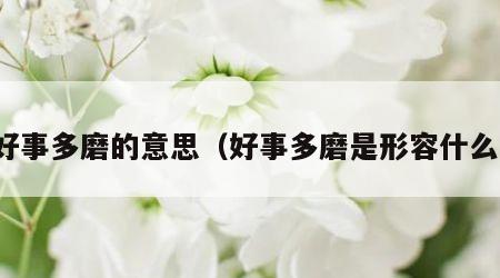 好事多磨的意思（好事多磨是形容什么）