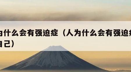 人为什么会有强迫症（人为什么会有强迫症折磨自己）