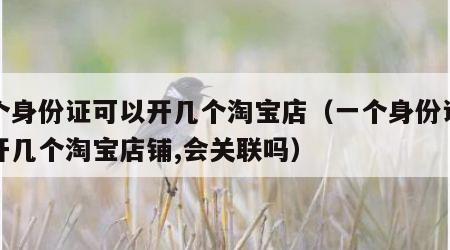 一个身份证可以开几个淘宝店（一个身份证可以开几个淘宝店铺,会关联吗）