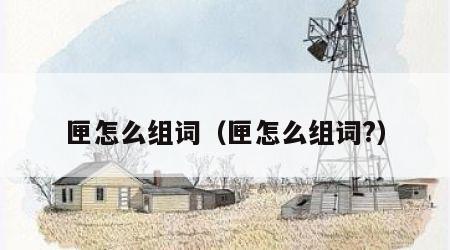 匣怎么组词（匣怎么组词?）