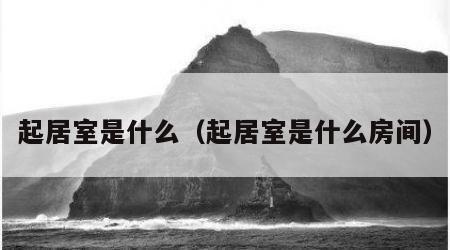 起居室是什么（起居室是什么房间）