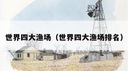 世界四大渔场（世界四大渔场排名）