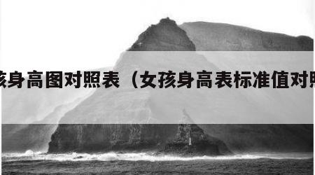 女孩身高图对照表（女孩身高表标准值对照表）