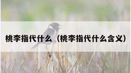 桃李指代什么（桃李指代什么含义）