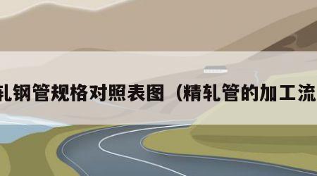 精轧钢管规格对照表图（精轧管的加工流程）