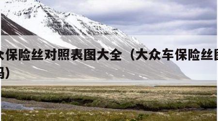 大众保险丝对照表图大全（大众车保险丝图案代码）