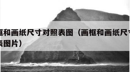 画框和画纸尺寸对照表图（画框和画纸尺寸对照表图片）