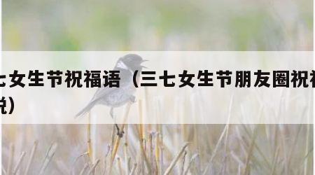 三七女生节祝福语（三七女生节朋友圈祝福语说说）