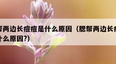腮帮两边长痘痘是什么原因（腮帮两边长痘痘是什么原因?）