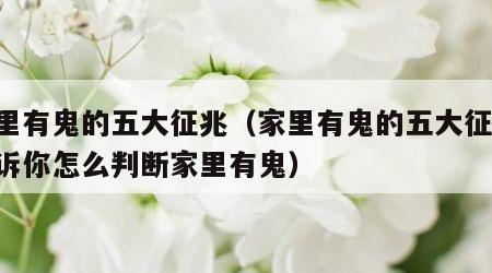 家里有鬼的五大征兆（家里有鬼的五大征兆,告诉你怎么判断家里有鬼）
