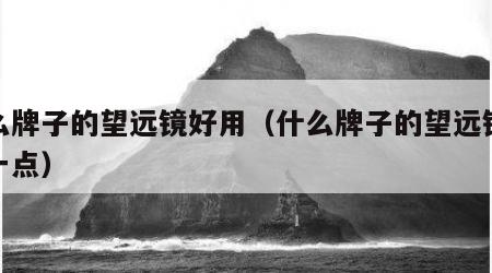 什么牌子的望远镜好用（什么牌子的望远镜好用一点）