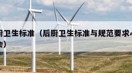 后厨卫生标准（后厨卫生标准与规范要求心得体会）