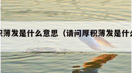 厚积薄发是什么意思（请问厚积薄发是什么意思）