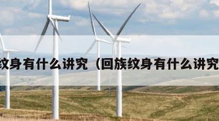 纹身有什么讲究（回族纹身有什么讲究）
