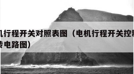 电机行程开关对照表图（电机行程开关控制正反转电路图）