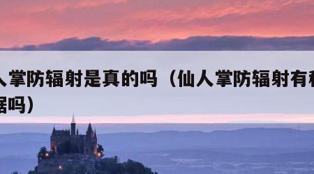 仙人掌防辐射是真的吗（仙人掌防辐射有科学依据吗）