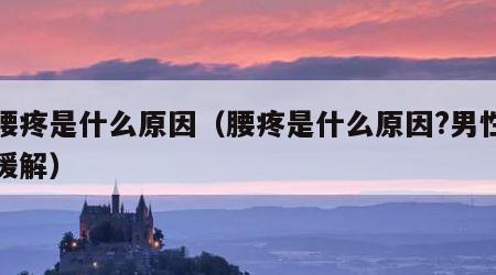 我腰疼是什么原因（腰疼是什么原因?男性怎么缓解）