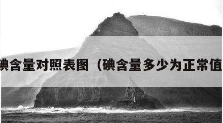 碘含量对照表图（碘含量多少为正常值）