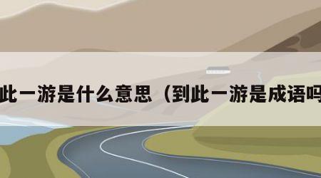 到此一游是什么意思（到此一游是成语吗?）