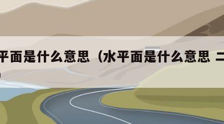 水平面是什么意思（水平面是什么意思 二年级）
