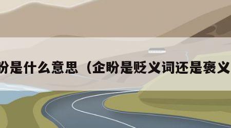 企盼是什么意思（企盼是贬义词还是褒义词）