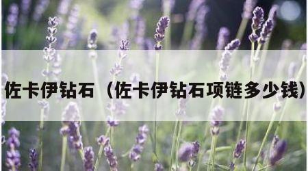 佐卡伊钻石（佐卡伊钻石项链多少钱）