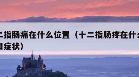 十二指肠痛在什么位置（十二指肠疼在什么位置和症状）