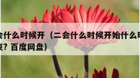 二会什么时候开（二会什么时候开始什么时候结束? 百度网盘）
