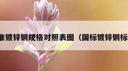 标准镀锌钢规格对照表图（国标镀锌钢标准）