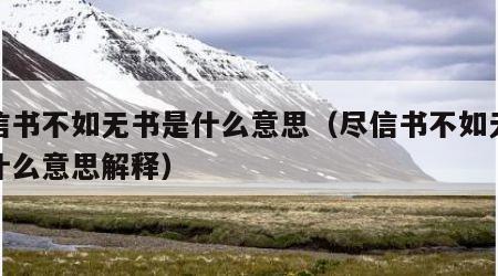 尽信书不如无书是什么意思（尽信书不如无书是什么意思解释）