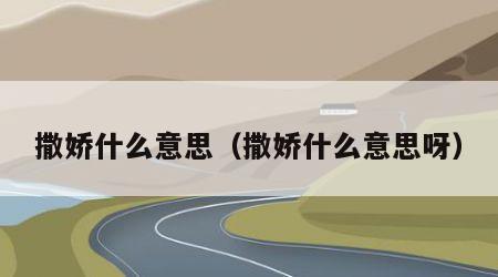 撒娇什么意思（撒娇什么意思呀）