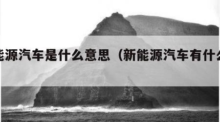 新能源汽车是什么意思（新能源汽车有什么好处）