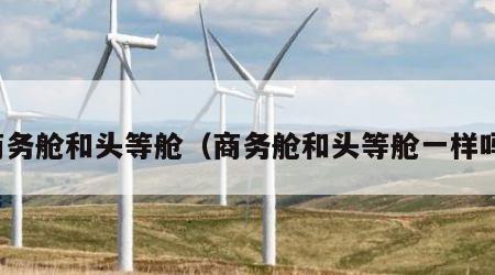 商务舱和头等舱（商务舱和头等舱一样吗）