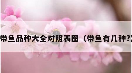 带鱼品种大全对照表图（带鱼有几种?）