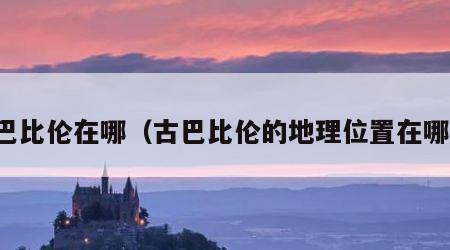 古巴比伦在哪（古巴比伦的地理位置在哪里）