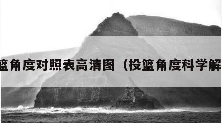 投篮角度对照表高清图（投篮角度科学解析）