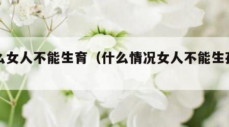 什么女人不能生育（什么情况女人不能生孩子）