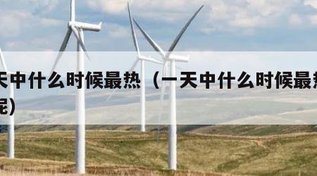 一天中什么时候最热（一天中什么时候最热一年呢）