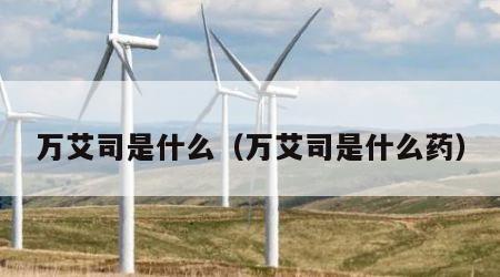 万艾司是什么（万艾司是什么药）