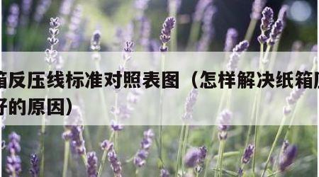 纸箱反压线标准对照表图（怎样解决纸箱压线不好的原因）