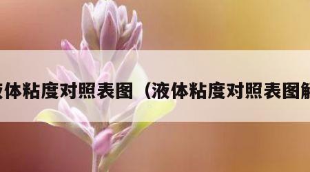 液体粘度对照表图（液体粘度对照表图解）