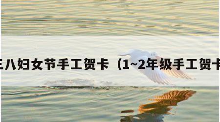 三八妇女节手工贺卡（1～2年级手工贺卡）